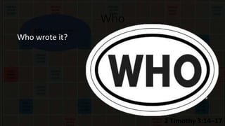 Who
Who wrote it? While all Scripture is God-
breathed, God used humans to
accomplish the task of writing the
books of the Bible. Each writer
brings his own personality and
writing style to the text, which
makes it fun to switch from Paul’s
logic and sarcasm to John’s more
love-filled letters. It also helps
explain things like how similar
James’ letter is to the Sermon on
the Mount, considering James was
Jesus’ half-brother.
 