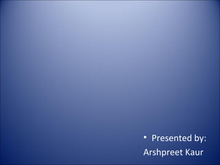 • Presented by:
Arshpreet Kaur

 