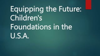 Equipping the Future:
Children's
Foundations in the
U.S.A.
 
