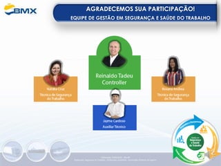 AGRADECEMOS SUA PARTICIPAÇÃO!
EQUIPE DE GESTÃO EM SEGURANÇA E SAÚDE DO TRABALHO
Elaboração: 14/06/2022 - Rev.00
Elaboração: Segurança do Trabalho - Verificação: Qualidade - Aprovação: Diretoria de Suporte
 