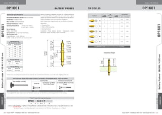 ≡ Equip-Test™ • info@equip-test.com • www.equip-test.com Equip-Test™ • info@equip-test.com • www.equip-test.com ≡209 210
ACTUALSIZE
Centers 160 Mil / 4.00 mm Centers x Mil / 4.00 mm
BP1601 Battery Probes Tip StylesBP1601
BP1601
BP1601
BatteryProbes▪160Mil/4.00mm
BatteryProbes▪160Mil/4.00mm
ACTUALSIZE
Battery Probes are designed and used for charging batteries
or connecting different equipment with each other. Typical
usages are docking stations and portable devices of Telecom,
Medical, Navigation and Communication Equipment.
Note: Custom-built requirements can be offered on demand.
Application:
•	 Charging Units
•	 PCB-to-PCB Contacting
•	 Docking Stations
Installation: Probe without Socket / Receptacle. Direct
Placement. Solder into PCB or other materials.
≡ Test Probes Ordering Code Example
BP601 R CA0 3 M
a b c d e f g
a: Series • b: Plunger Plating • c: Tip Style • d: Plunger Material • e: Tip Diameter Code • f: Spring Force Code • g: Special Tip Diameter [mm x 100]
By default Plunger is Hard Gold plated and it is not marked in the PO Code. Fill position b: only if different.
Tool for BP1601 Series Test Probes Contains: Tool Handle + Exchangeable Bit(s) - has to be chosen*
Tool Handle w. shaft Insertion Bits Insertion  Extraction Bit
Universal
Tip Diameter not Wider
than Probe Plunger
Tip Diameter Wider than Probe
Plunger
-
TH1 TBP16000 - TBP16070
*Exchangeable Bits above always need a Tool Handle for proper use. Tool Handle fits to all Exchangeable Bits from this catalog.
∆
Varies from used drilling technologies and raw materials. For more Technical information consult with us at: info@equip-test.com
Tip Styles
Plunger
Material
Tip
Diameter
Code
Plunger
Plating
Tip Diameter
mm [inches]
CG
0 4 - 2.30 0.091
0 5 - 3.50 0.138
FA 0 3 - 2.30 0.091
3HK 0 3 - 2.30 0.091
RA 0 3 2.30 0.091
UE 0 3 - 2.30 0.091
≡ Tip Diameter Code changes according to the Tip Style.
Technical Specifications
Recommended Working Stroke: 2.80 mm [0.028]
Full Stroke: 3.50 mm [0.055]
Max. Current: 10 A (continuous)
Average Resistance: ≤ 10 mΩ
Operating Temperature:		 - 10 °C up to + 80 °C
	 [- 14 °F up to + 176 °F]
Barrel Material:
Brass - Gold Plated
Spring Material: Spring Steel Gold Plated
Mounting Hole Size:
Probe Diameter + 0.01 - 0.03 mm
[0.394 - 1.181 mil] drill bits are recommended.∆
Plunger Plating
Code Material
No letter Hard Gold
Plunger Material
Code Material
0 BeCu
Spring Force at
Working Stroke (2/3)
Code Rated force
(N) [oz]
XS 0.80 2.9
S 1.20 4.3
M 1.50 5.4
N 2.50 9.0
XL 3.50 12.6
Installation Height
 