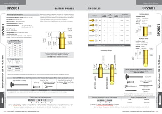 ≡ Equip-Test™ • info@equip-test.com • www.equip-test.com Equip-Test™ • info@equip-test.com • www.equip-test.com ≡215 216
ACTUALSIZE
Centers 256 Mil / 6.50 mm Centers 256 Mil / 6.50 mm
BP2601 Battery Probes Tip StylesBP2601
BP2601
BP2601
BatteryProbes▪256Mil/6.50mm
BatteryProbes▪256Mil/6.50mm
ACTUALSIZE
Battery Probes are designed and used for charging batteries
or connecting different equipment with each other. Typical
usages are docking stations and portable devices of Telecom,
Medical, Navigation and Communication Equipment.
Note: Custom-built requirements can be offered on demand.
Technical Specifications
Recommended Working Stroke: 3.20 mm [0.126]
Full Stroke: 4.00 mm [0.157]
Max. Current: 5 - 8 A (continuous)
Average Resistance: ≤ 30 mΩ
Operating Temperature:		 - 10 °C up to + 80 °C
	 [- 14 °F up to + 176 °F]
Barrel Material:
Brass - Gold Plated
Spring Material: Spring Steel Gold Plated
Mounting Hole Size:
Socket / Receptacle Diameter + 0.01 - 0.03 mm
[0.394 - 1.181 mil] drill bits are recommended.∆
Plunger Plating
Code Material
No letter Hard Gold
≡ Test Probes Ordering Code Example
BP2601 R CA53 M
a b c d e f g
a: Series • b: Plunger Plating • c: Tip Style • d: Plunger Material • e: Tip Diameter Code • f: Spring Force Code • g: Special Tip Diameter [mm x 100]
By default Plunger is Hard Gold plated and it is not marked in the PO Code. Fill position b: only if different.
Plunger Material
Code Material
0 BeCu
RCP220 NR03
Installation Height
• Fixed: 7 mm [0.275]
• Variable: not variable
Material: Brass
Plating: Hard Gold
RCP220 NR05
Installation Height
• Fixed: 7 mm [0.275]
• Variable: not variable
Material: Brass
Plating: Hard Gold
Installation Height
Tool for BP2601 Series Test Probes Contains: Tool Handle + Exchangeable Bit(s) - has to be chosen*
Tool Handle w. shaft Insertion Bits Insertion  Extraction Bit
Universal
Tip Diameter not Wider
than Probe Plunger
Tip Diameter Wider than Probe
Plunger
-
TH1 TBP30000 TBP25635 -
*Exchangeable Bits above always need a Tool Handle for proper use. Tool Handle fits to all Exchangeable Bits from this catalog.
Tool for RCP220 Sockets / Receptacles Contains:
Tool Handle + Exchangeable Bit(s)
- has to be chosen*
Handle TH1
Universal Pressing Bit
TBP30000
Customized Pressing Bit
TBR25636
Extraction Bit
TBR25671
*Exchangeable Bits above always need a Tool Handle for proper
use. Tool Handle fits to all Exchangeable Bits from this catalog.
∆
Varies from used drilling technologies and raw materials. For more Technical information consult with us at: info@equip-test.com
≡ Socket / Receptacle Ordering Code Example Socket / Receptacle Plating
RCP220 N SR05
x y z
Code Material
No letter Hard Gold
x: Series • y: Socket / Receptacle Plating • z: Option
By default Socket / Receptacle is Hard Gold plated and it is not marked in the PO Code. Fill position y: only if different.
Recommended Socket / Receptacle Series for
Battery Test Probes BP2601 is RCP220.
See Page 216 for detailed information.
Spring Force at
Working Stroke (2/3)
Code Rated force
(N) [oz]
XS 0.60 2.2
S 1.50 5.4
M 3.00 10.8
N 4.00 14.4
XL 8.00 28.8
Tip Styles
Plunger
Material
Tip
Diameter
Code
Plunger
Plating
Tip Diameter
mm [inches]
CA 5 3 - 4.00 0.157
CG 5 3 - 4.00 0.157
RA 8 3 - 4.00 0.157
RC 8 3 N- 4.00 0.157
RD 8 3 - 4.00 0.157
≡ Tip Diameter Code changes according to the Tip Style.
 