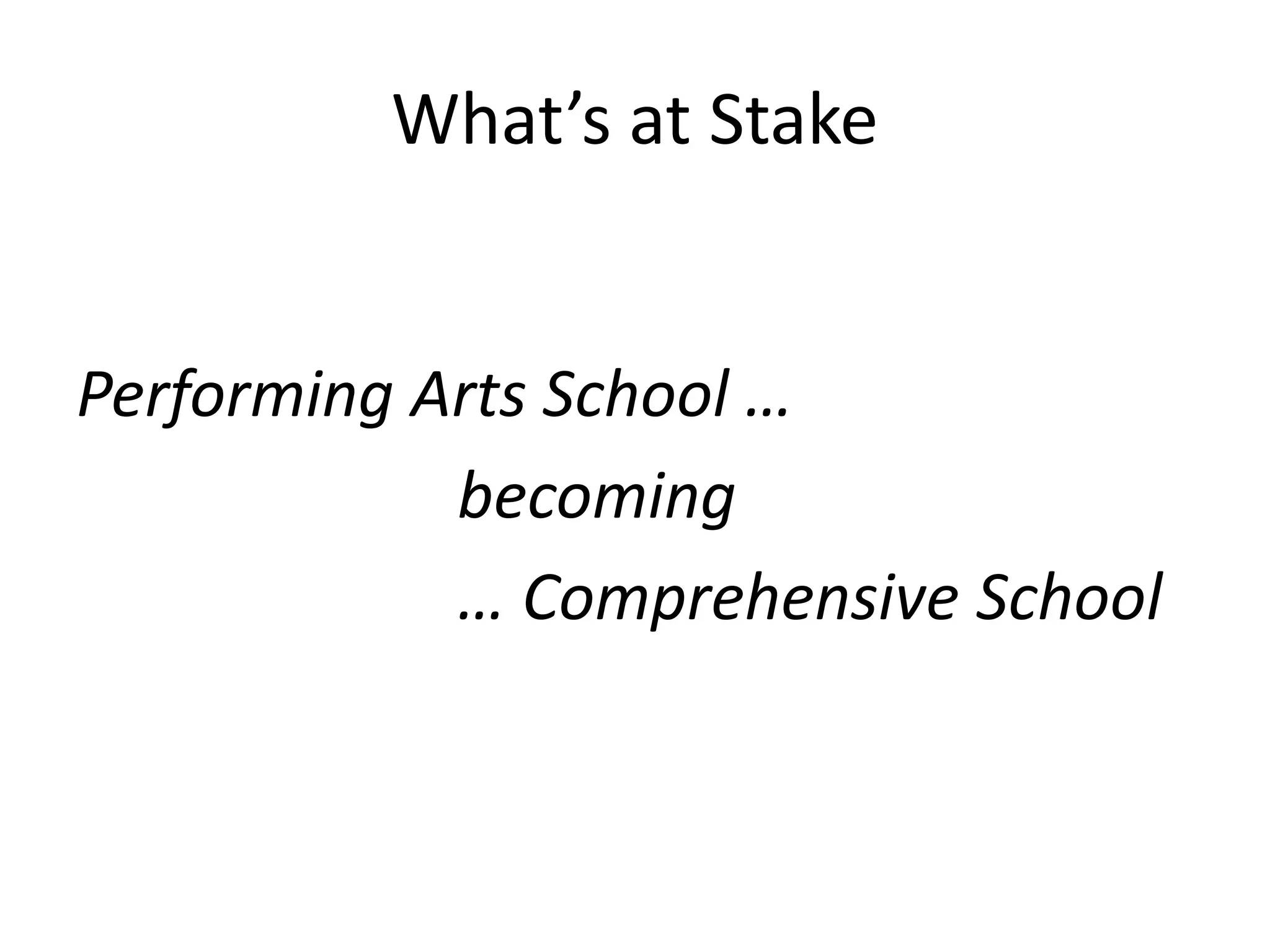 What’s at Stake


Performing Arts School …
            becoming
            … Comprehensive School
 