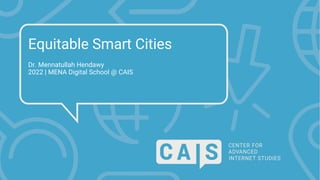 Equitable Smart Cities
Dr. Mennatullah Hendawy
2022 | MENA Digital School @ CAIS
 