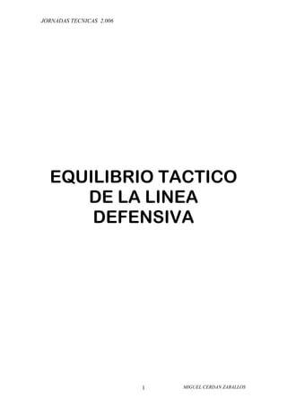 JORNADAS TECNICAS 2.006




  EQUILIBRIO TACTICO
     DE LA LINEA
      DEFENSIVA




                          1   MIGUEL CERDAN ZABALLOS
 