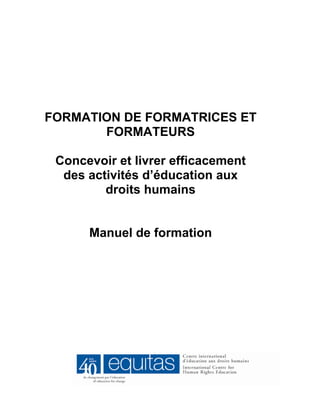 FORMATION DE FORMATRICES ET
FORMATEURS
Concevoir et livrer efficacement
des activités d’éducation aux
droits humains
Manuel de formation
 