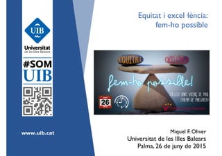 www.uib.cat
Equitat i excel·lència:	

fem-ho possible
Miquel F. Oliver 
Universitat de les Illes Balears	

Palma, 26 de juny de 2015	

 