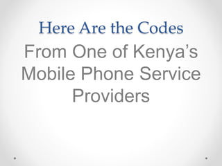 Here Are the Codes
From One of Kenya’s
Mobile Phone Service
Providers
 