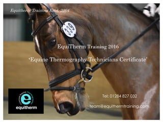 EquiTherm Training 2016
‘Equine Thermography Technicians Certificate’
Tel: 01284 827 032
team@equithermtraining.com
Equitherm Training Estd. 2004
 