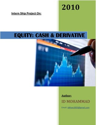 Intern Ship Project On:
2010
Author:
ID MOHAMMAD
Email: idkhan2003@gmail.com
EQUITY: CASH & DERIVATIVE
 