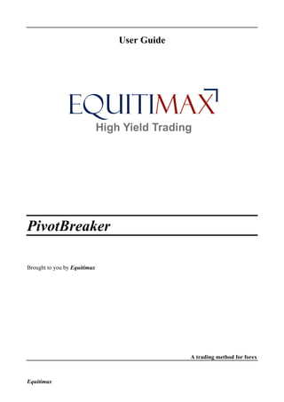 Equitimax
User Guide
PivotBreaker
Brought to you by Equitimax
A trading method for forex
 