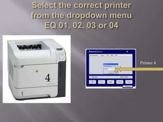Select the correct printerfrom the dropdown menu EQ 01, 02, 03 or 04Printer 44
