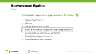 © 2002-2013 Nuance Communications, Inc. All rights reserved. Page 26
Возможности Equitrac
Обзор
Основные функции и улучшения в Equitrac
• Follow-You Printing ®
• I-Queue
• Опции безопасной печати
• Rules & Routing ® (правила и перенаправление)
• Использование мобильных устройств
• Всеобъемлющая отчѐтность
• Упрощѐнное развѐртывание
 