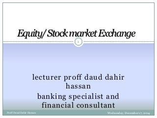 lecturer proff daud dahir
hassan
banking specialist and
financial consultant
Equity/StockmarketExchange
Proff Daud Dahir Hassan Wednesday, December 17, 2014
1
 