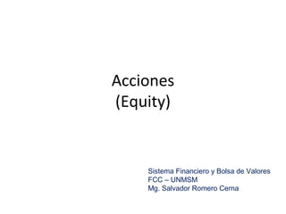 Acciones
(Equity)
Sistema Financiero y Bolsa de Valores
FCC – UNMSM
Mg. Salvador Romero Cerna
 