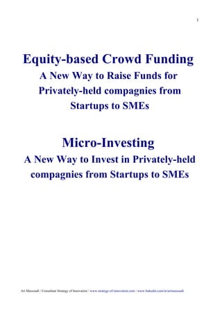 1




 Equity-based Crowd Funding
            A New Way to Raise Funds for
            Privately-held compagnies from
                   Startups to SMEs


                            Micro-Investing
  A New Way to Invest in Privately-held
   compagnies from Startups to SMEs




Ari Massoudi / Consultant Strategy of Innovation / www.strategy-of-innovation.com / www.linkedin.com/in/arimassoudi
 