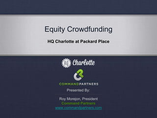 Roy Morejon, President
Command Partners
www.commandpartners.com
Presented By:
Equity Crowdfunding
HQ Charlotte at Packard Place
 