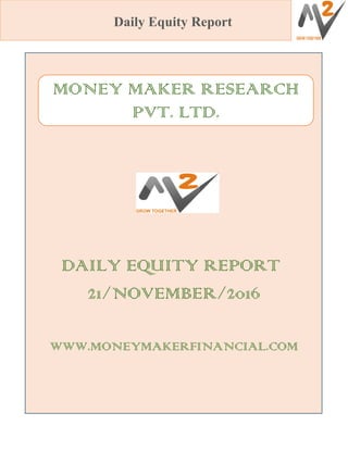 Daily Equity Report
DAILY EQUITY REPORT
21/NOVEMBER/2016
WWW.MONEYMAKERFINANCIAL.COM
MONEY MAKER RESEARCH
PVT. LTD.
 