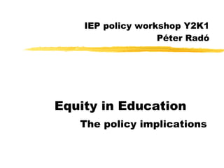 IEP policy workshop Y2K1 Péter Radó Equity in Education The policy implications 