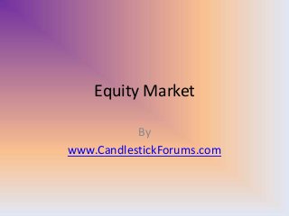 Equity Market
By
www.CandlestickForums.com
 