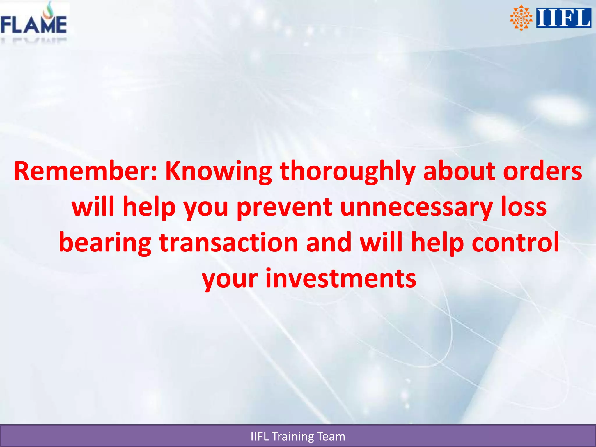 Remember: Knowing thoroughly about orders will help you prevent unnecessary loss bearing transaction and will help control your investments 