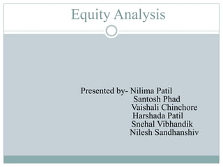 Equity Analysis

Presented by- Nilima Patil
Santosh Phad
Vaishali Chinchore
Harshada Patil
Snehal Vibhandik
Nilesh Sandhanshiv

 