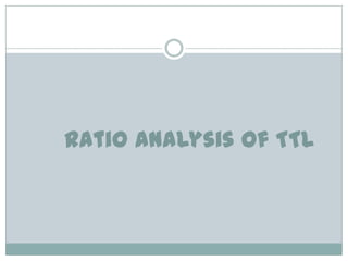 Ratio Analysis of TTL

 
