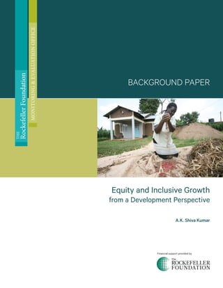 Equity and Inclusive Growth
from a Development Perspective
A.K. Shiva Kumar
BACKGROUND PAPER
Financial support provided by
THE
RockefellerFoundation
MONITORING&EVALUATIONOFFICE
 