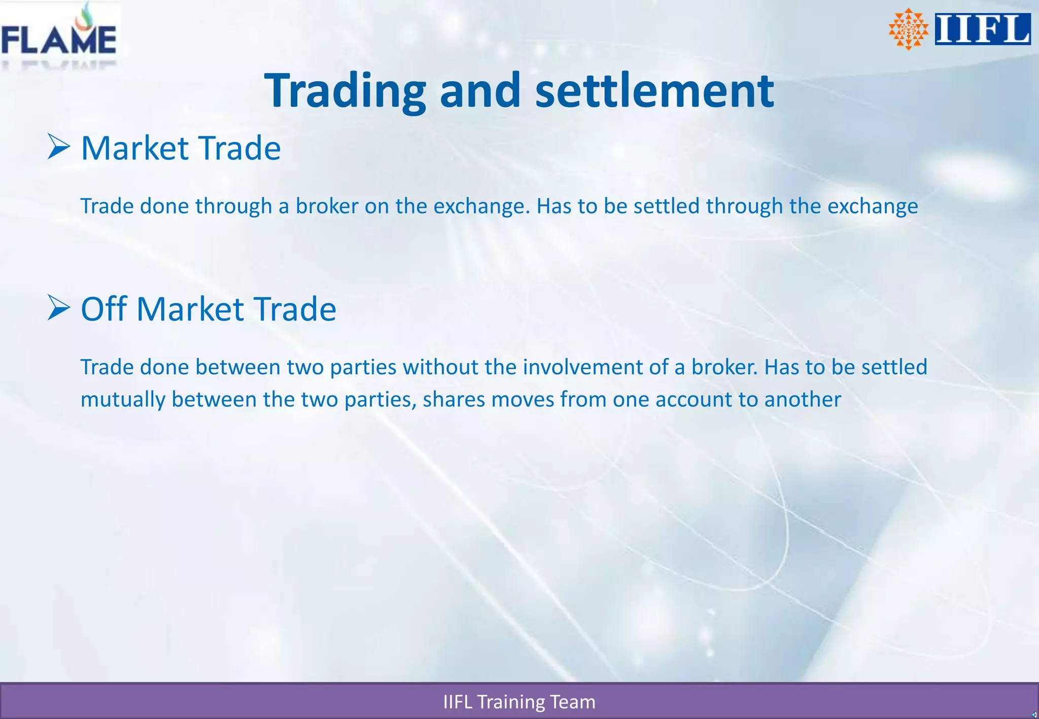 Trading and settlementMarket TradeTrade done through a broker on the exchange. Has to be settled through the exchangeOff Market Trade Trade done between two parties without the involvement of a broker. Has to be settled mutually between the two parties, shares moves from one account to another