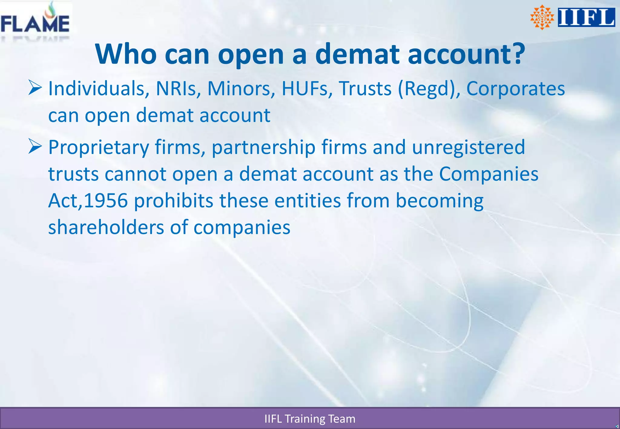 Who can open a demat account?Individuals, NRIs, Minors, HUFs, Trusts (Regd), Corporates can open demat accountProprietary firms, partnership firms and unregistered trusts cannot open a demat account as the Companies Act,1956 prohibits these entities from becoming shareholders of companies