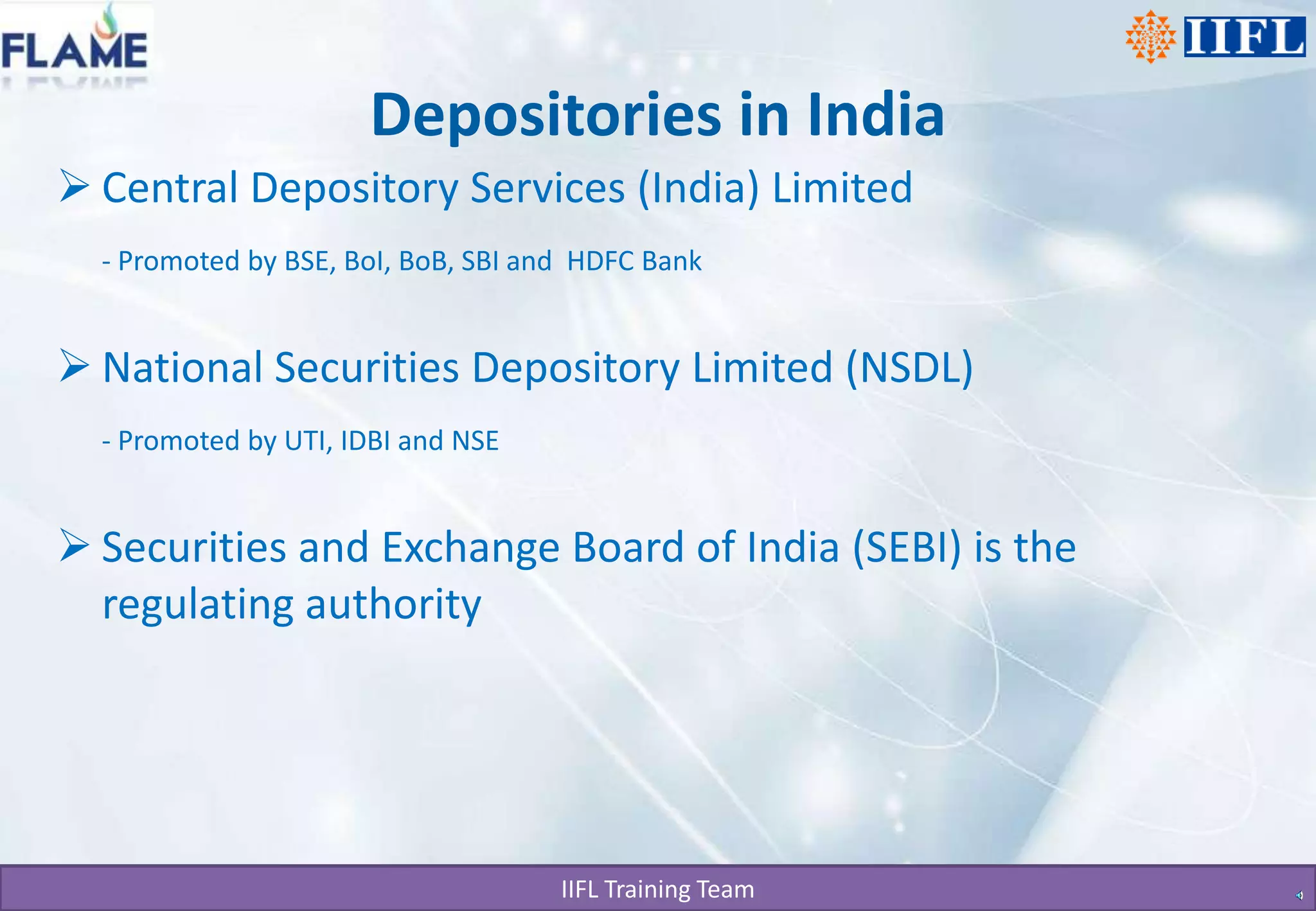 Depositories in India Central Depository Services (India) Limited - Promoted by BSE, BoI, BoB, SBI and  HDFC BankNational Securities Depository Limited (NSDL)- Promoted by UTI, IDBI and NSE Securities and Exchange Board of India (SEBI) is the regulating authority