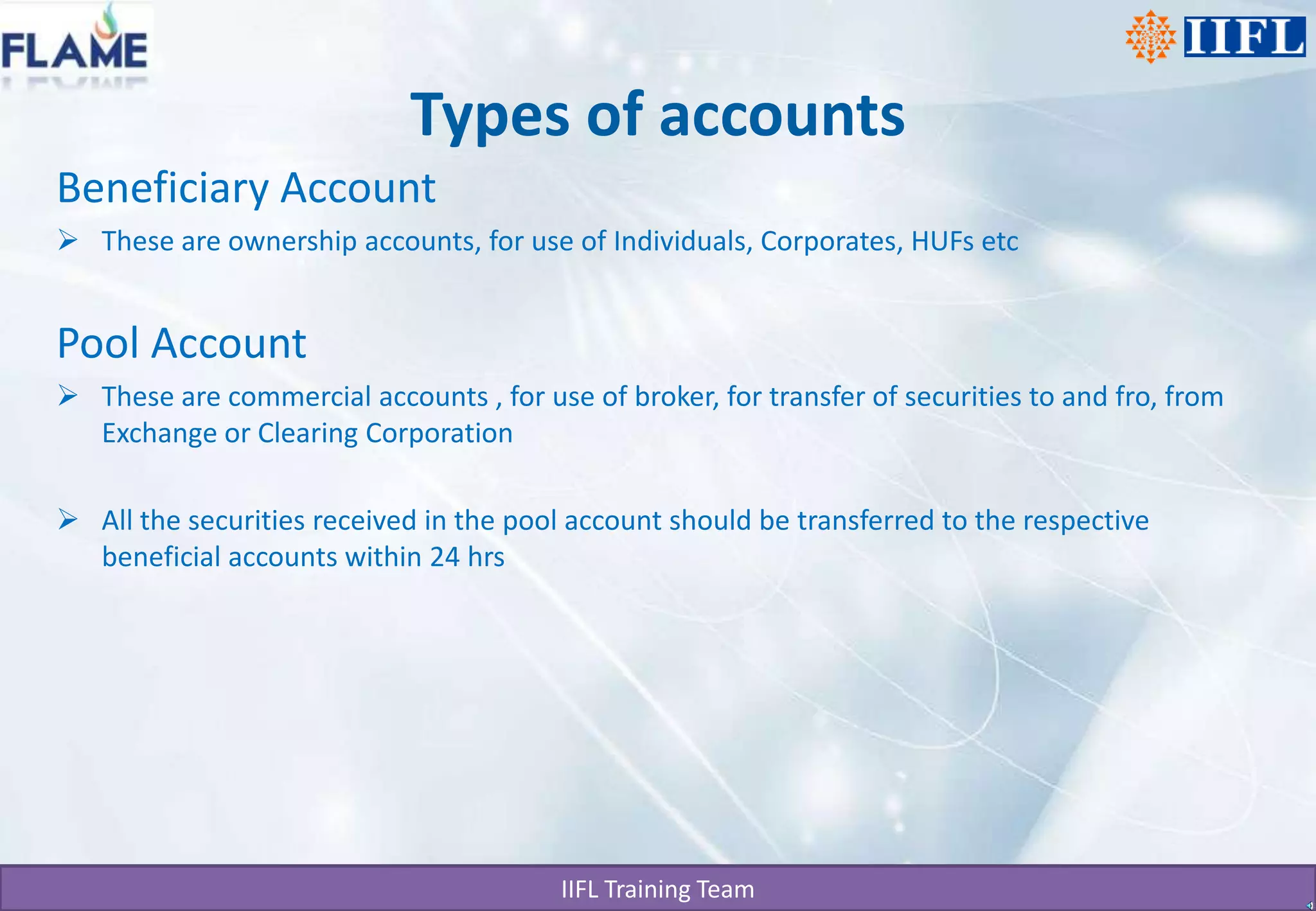 Types of accountsBeneficiary AccountThese are ownership accounts, for use of Individuals, Corporates, HUFs etcPool Account These are commercial accounts , for use of broker, for transfer of securities to and fro, from Exchange or Clearing CorporationAll the securities received in the pool account should be transferred to the respective beneficial accounts within 24 hrs
