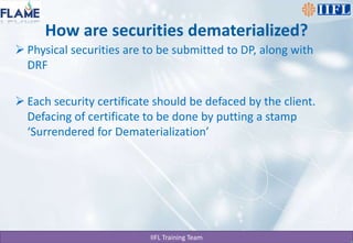 How are securities dematerialized?Physical securities are to be submitted to DP, along with DRFEach security certificate should be defaced by the client. Defacing of certificate to be done by putting a stamp ‘Surrendered for Dematerialization’