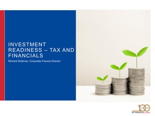 INVESTMENT
READINESS – TAX AND
FINANCIALS
Richard Wadman, Corporate Finance Director
 
