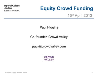 Paul Higgins
Co-founder, Crowd Valley
paul@crowdvalley.com
16th April 2013
© Imperial College Business School
Equity Crowd Funding
11
 