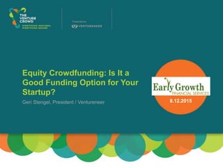 Equity Crowdfunding: Is It a
Good Funding Option for Your
Startup?
Geri Stengel, President / Ventureneer 8.12.2015
 