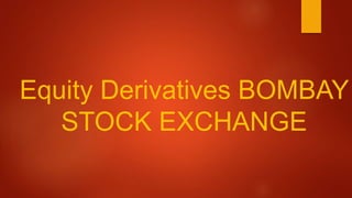Equity Derivatives BOMBAY
STOCK EXCHANGE
 