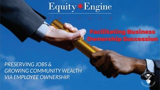 Facilitating Business
Ownership Succession
PRESERVING JOBS &
GROWING COMMUNITY WEALTH
VIA EMPLOYEE OWNERSHIP.
 
