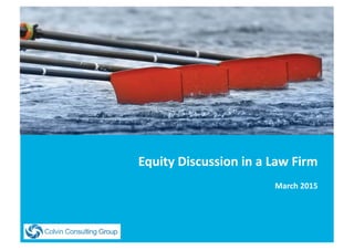Equity	
  Discussion	
  in	
  a	
  Law	
  Firm	
  
March	
  2015	
  
 