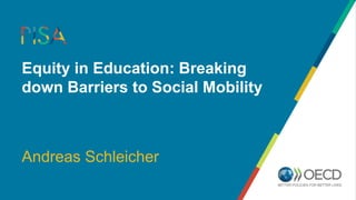 Equity in Education: Breaking
down Barriers to Social Mobility
Andreas Schleicher
 