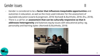 Gender issues II
- Gender is considered to be a factor that inﬂuences inequitable opportunities and
outcomes in education,...