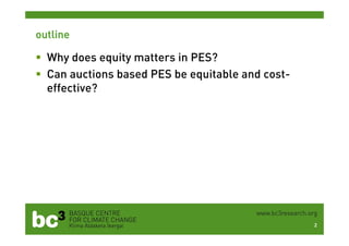 outline
 Why does equity matters in PES?
 Can auctions based PES be equitable and cost-
effective?
2
 