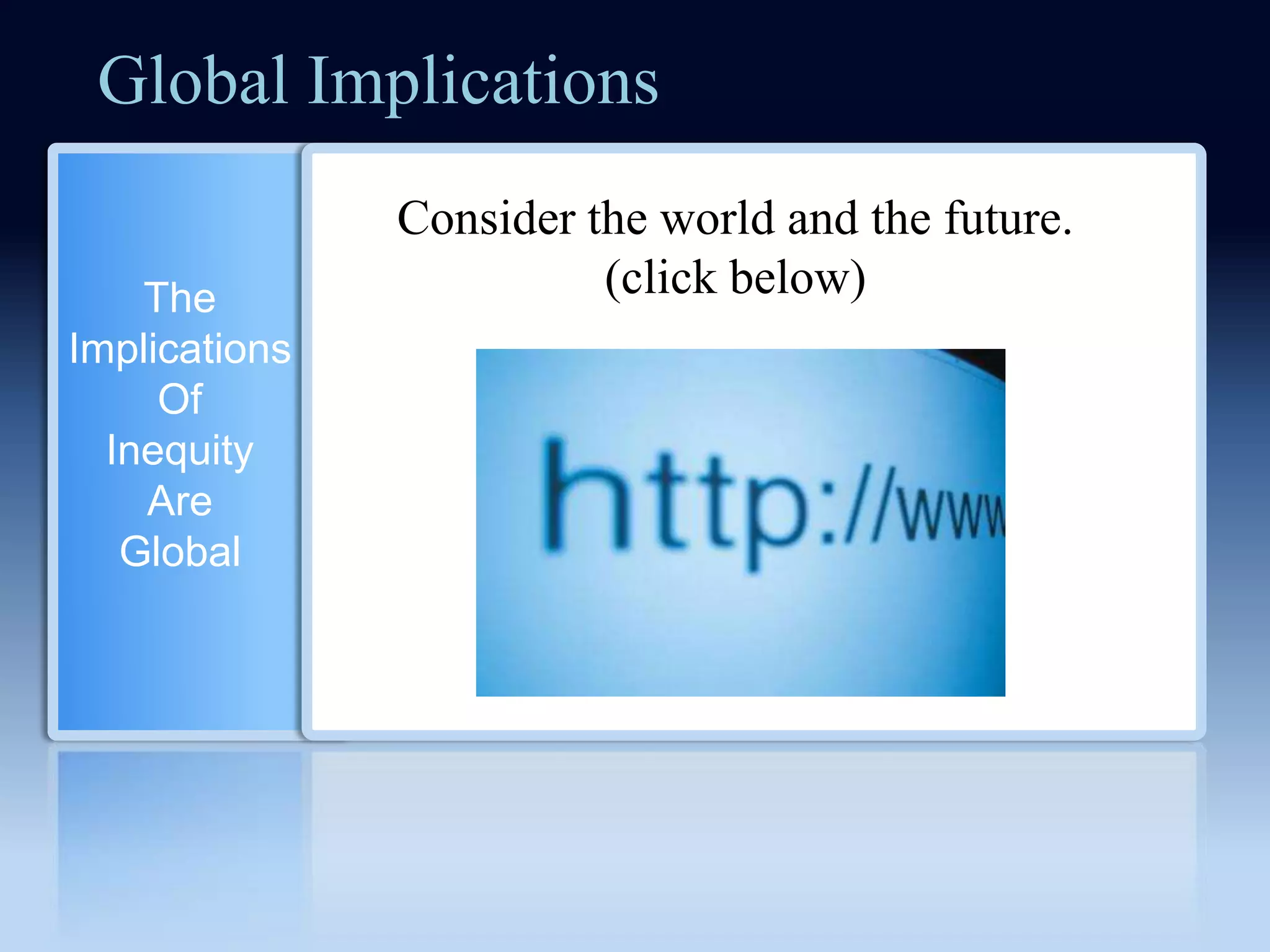 Global Implications
               Consider the world and the future.
    The                  (click below)
Implications
     Of
  Inequity
    Are
   Global
 