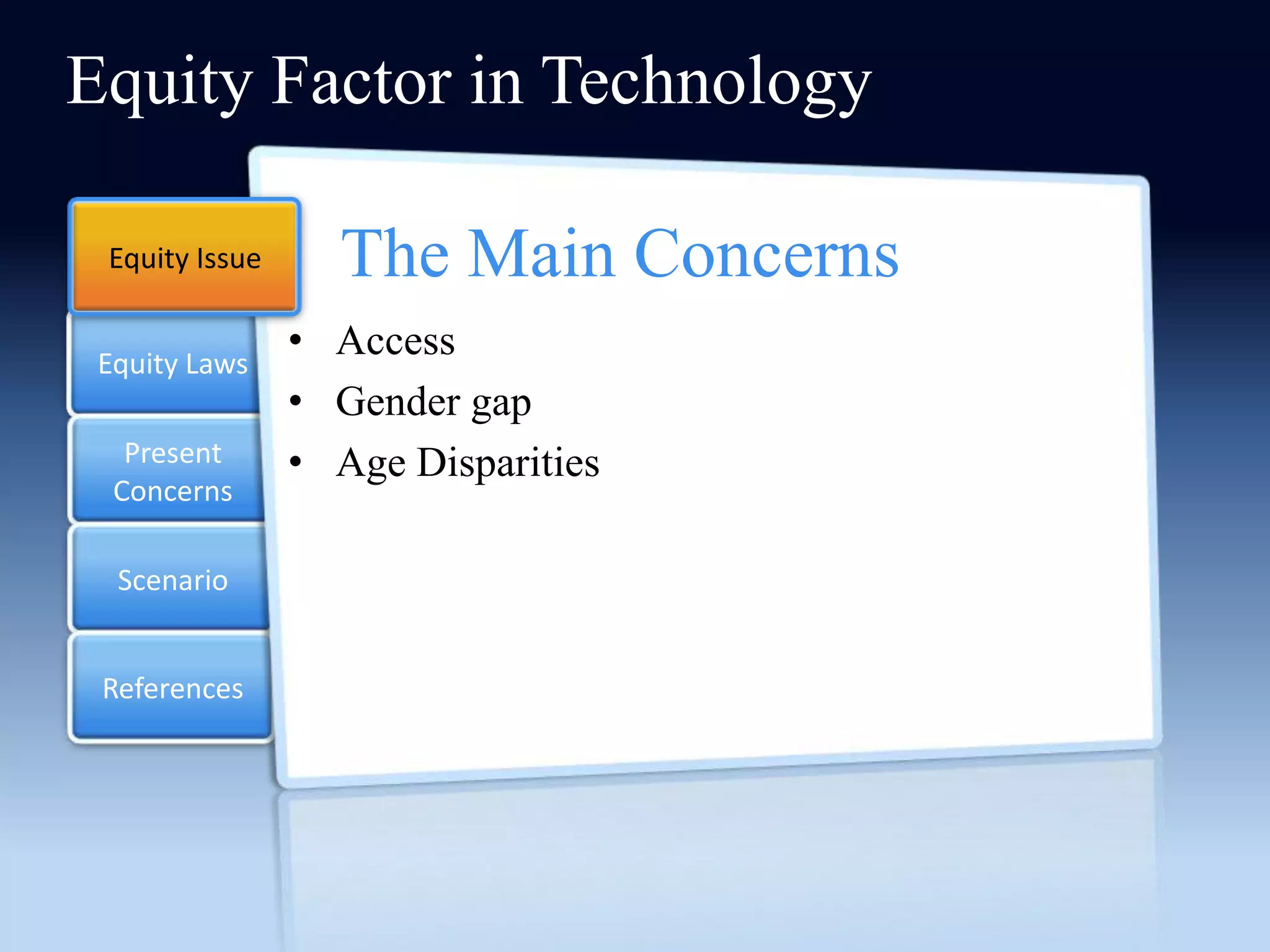 Equity Factor in Technology

 Equity Issue     The Main Concerns
 Equity Laws
                • Access
                • Gender gap
   Present      • Age Disparities
  Concerns

  Scenario


 References
 