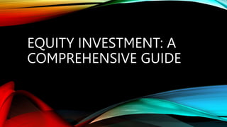 EQUITY INVESTMENT: A
COMPREHENSIVE GUIDE
 