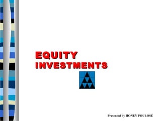 EQUITY  INVESTMENTS Presented by HONEY POULOSE 