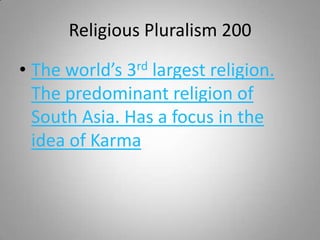 Religious Pluralism 200

• The world’s 3rd largest religion.
  The predominant religion of
  South Asia. Has a focus in the
  idea of Karma
 