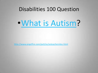 Disabilities 100 Question

   •What is Autism?

http://www.angelfire.com/pa5/as/asteachersites.html
 