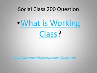 Social Class 200 Question

  •What is Working
       Class?

http://www.monthlyreview.org/0405yates.htm
 