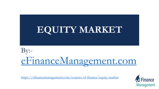 EQUITY MARKET
By:-
eFinanceManagement.com
https://efinancemanagement.com/sources-of-finance/equity-market
 